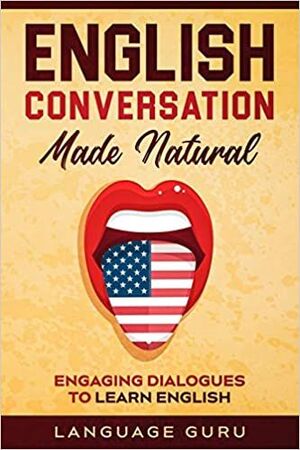 English Conversation Made Natural: Engaging Dialogues To Learn English